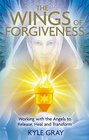 Wings of Forgiveness Working with the Angels to Release Heal and Transform