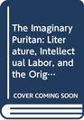 The Imaginary Puritan Literature Intellectual Labor and the Origins of Personal Life