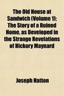 The Old House at Sandwich  The Story of a Ruined Home as Developed in the Strange Revelations of Hickory Maynard