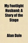 My Footlight Husband A Story of the Stage
