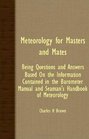 Meteorology for Masters and Mates Being Questions and Answers Based on the Information Contained in the Barometer Manual and Seaman's Handbook of