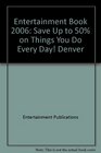Entertainment Book 2006 Save Up to 50 on Things You Do Every Day Denver