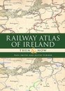 Railway Atlas of Ireland Then  Now