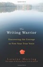 The Writing Warrior Discovering the Courage to Free Your True Voice