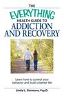 The Everything Health Guide to Addiction and Recovery Control your behavior and build a better life