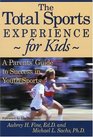 The Total Sports Experience for Kids A Parent's Guide for Success in Youth Sports