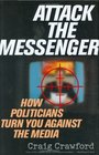 Attack the Messenger  How Politicians Turn You Against the Media