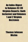 An IndexDigest to Volumes 9299 Virginia Reports  and Volumes 1 and 2 Virginia Decisions