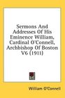 Sermons And Addresses Of His Eminence William Cardinal O'Connell Archbishop Of Boston V6