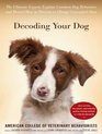 Decoding Your Dog The Ultimate Experts Explain Common Dog Behaviors and Reveal How to Prevent or Change Unwanted Ones