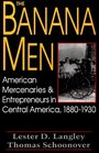 The Banana Men American Mercenaries and Entrepreneurs in Central America 18801930