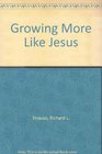 Growing More Like Jesus A Practical Guide to Developing a Christlike Character