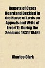 Reports of Cases Heard and Decided in the House of Lords on Appeals and Writs of Error  During the Sessions 1831