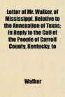 Letter of Mr Walker of Mississippi Relative to the Annexation of Texas In Reply to the Call of the People of Carroll County Kentucky to