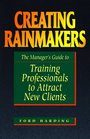 Creating Rainmakers  The Manager's Guide To Training Professionals To Attract New Clients