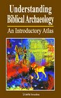 Understanding Biblical Archaeology An Introductory Atlas