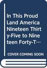 In This Proud Land America Nineteen ThirtyFive to Nineteen FortyThree As Seen in the Farm Security Administration Photographs