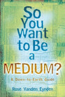 So You Want To Be A Medium?