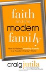 Faith and the Modern Family How to Raise a Healthy Family in a Modern Family World