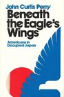 Beneath the Eagle's Wings Americans in Occupied Japan