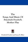 The Songs And Music Of Friedrich Froebel's Mother Play