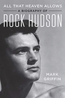 All That Heaven Allows A Biography of Rock Hudson