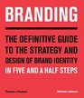 Branding The Definitive Guide to the Strategy and Design of Brand Identities in Five and a Half Steps