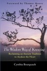 The Wisdom Way of Knowing : Reclaiming An Ancient Tradition to Awaken the Heart