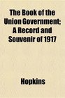 The Book of the Union Government A Record and Souvenir of 1917