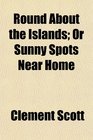 Round About the Islands Or Sunny Spots Near Home