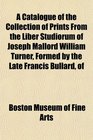 A Catalogue of the Collection of Prints From the Liber Studiorum of Joseph Mallord William Turner Formed by the Late Francis Bullard of