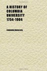A History of Columbia University 17541904 Published in Commemoration of the One Hundred and Fiftieth Anniversary of the Founding of King's