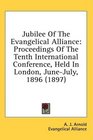 Jubilee Of The Evangelical Alliance Proceedings Of The Tenth International Conference Held In London JuneJuly 1896