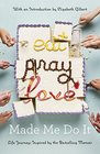 Eat Pray Love Made Me Do It: Life Journeys Inspired by Elizabeth Gilbert's Bestselling Memoir