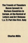 The Travels of Theodore Ducas  in Various Countries in Europe at the Revival of Letters and Art  Part the First Italy