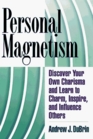 Personal Magnetism Discover Your Own Charisma and Learn to Charm Inspire and Influence Others