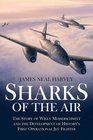 SHARKS OF THE AIR Willy Messerschmitt and How He Built the World's First Operational Jet Fighter