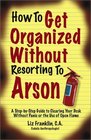 How to Get Organized Without Resorting to Arson A StepByStep Guide to Clearing Your Desk Without Panic or the Use of Open Flame