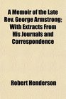A Memoir of the Late Rev George Armstrong With Extracts From His Journals and Correspondence
