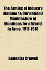 The Armies of Industry  Our Nation's Manufacture of Munitions for a World in Arms 19171918