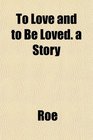 To Love and to Be Loved a Story