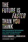 The Future Is Faster Than You Think How Converging Technologies Are Transforming Business Industries and Our Lives