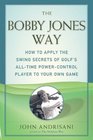 Bobby Jones Way The  How to apply the Swing Secrets of Golf's AllTime PowerControl Player to Your Own Game