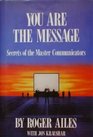 You Are the Message Secrets of the Master Communicators