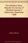 The Worker's Story Results of a Survey of Workers Injured in Wisconsin December 1998