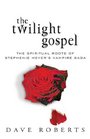 The Twilight Gospel The Spiritual Roots of the Stephenie Meyer Vampire Saga