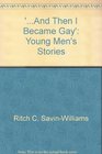 And Then I Became Gay Young Men's Stories