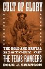 Cult of Glory The Bold and Brutal History of the Texas Rangers