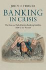 Banking in Crisis The Rise and Fall of British Banking Stability 1800 to the Present
