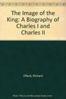The Image of the King A Biography of Charles I and Charles II